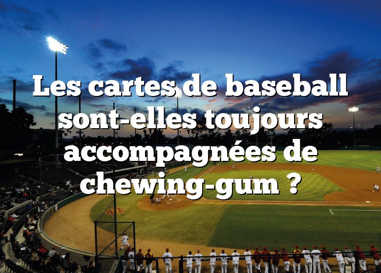 Les cartes de baseball sont-elles toujours accompagnées de chewing-gum ?